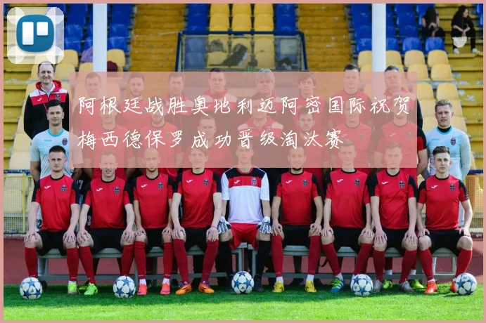 阿根廷战胜奥地利迈阿密国际祝贺梅西德保罗成功晋级淘汰赛