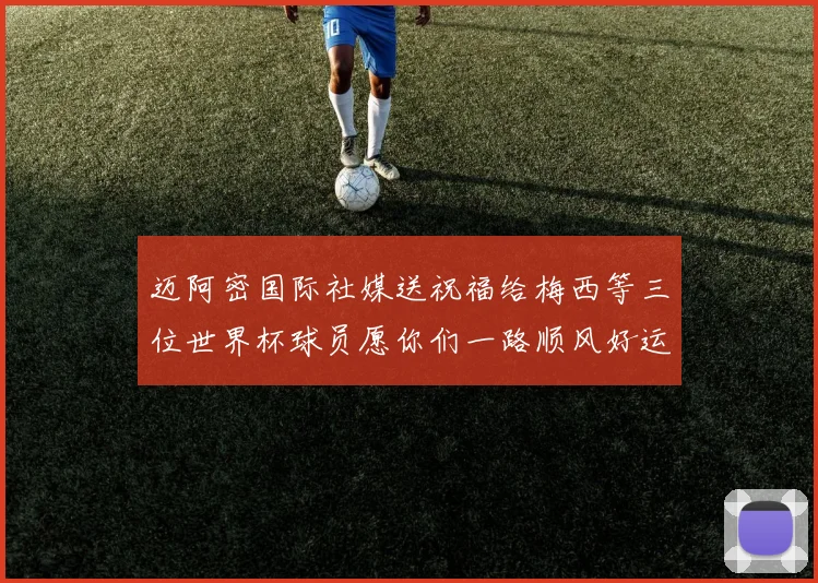 迈阿密国际社媒送祝福给梅西等三位世界杯球员愿你们一路顺风好运常伴