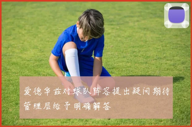 爱德华兹对球队阵容提出疑问期待管理层给予明确解答