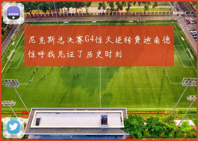 尼克斯总决赛G4惊天逆转费迪南德惊呼我见证了历史时刻