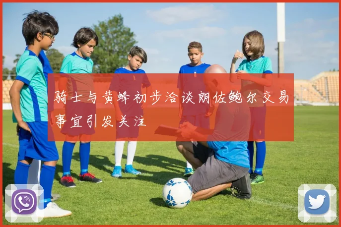 骑士与黄蜂初步洽谈朗佐鲍尔交易事宜引发关注