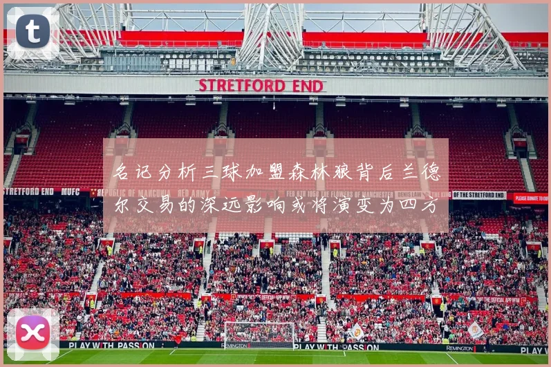 名记分析三球加盟森林狼背后兰德尔交易的深远影响或将演变为四方交易