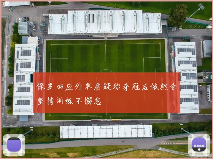 保罗回应外界质疑称夺冠后依然会坚持训练不懈怠
