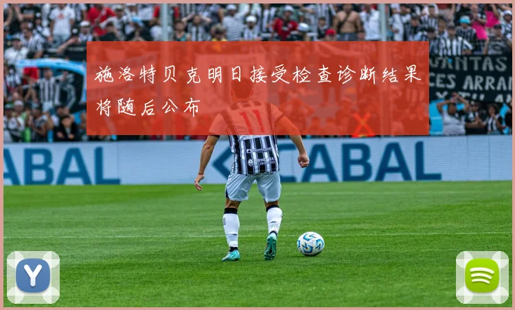 施洛特贝克明日接受检查诊断结果将随后公布
