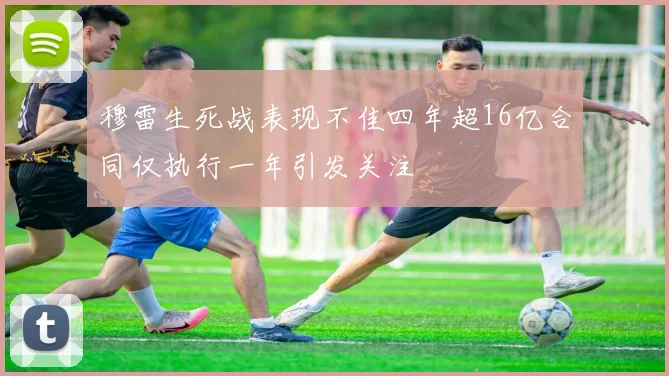 穆雷生死战表现不佳四年超16亿合同仅执行一年引发关注