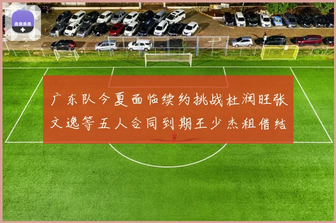 广东队今夏面临续约挑战杜润旺张文逸等五人合同到期王少杰租借结束
